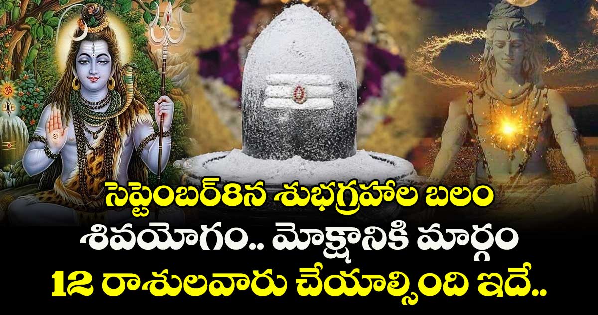 జ్యోతిష్యం:సెప్టెంబర్8న శుభగ్రహాల బలం.. శివయోగం.. మోక్షానికి మార్గం.. 12 రాశులవారు చేయాల్సింది ఇదే..
