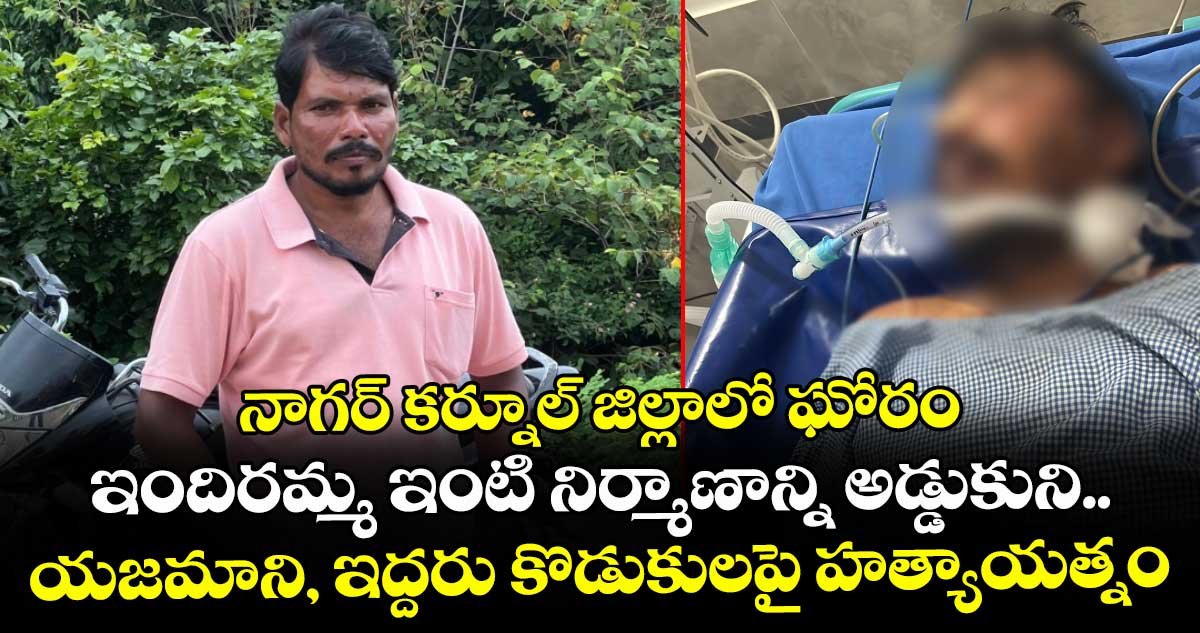 నాగర్ కర్నూల్ జిల్లాలో ఘోరం.. ఇందిరమ్మ ఇంటి నిర్మాణాన్ని అడ్డుకుని.. యజమాని, ఇద్దరు కొడుకులపై హత్యాయత్నం