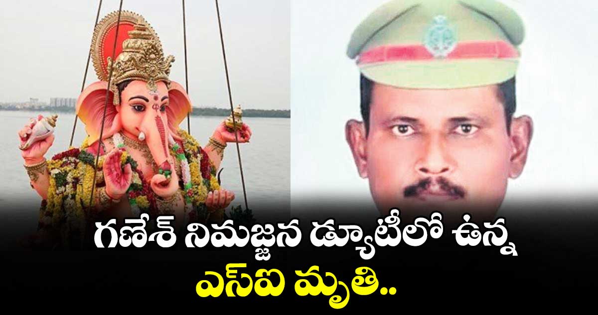 గణేశ్ నిమజ్జన డ్యూటీలో ఉన్న ఎస్ఐ మృతి..