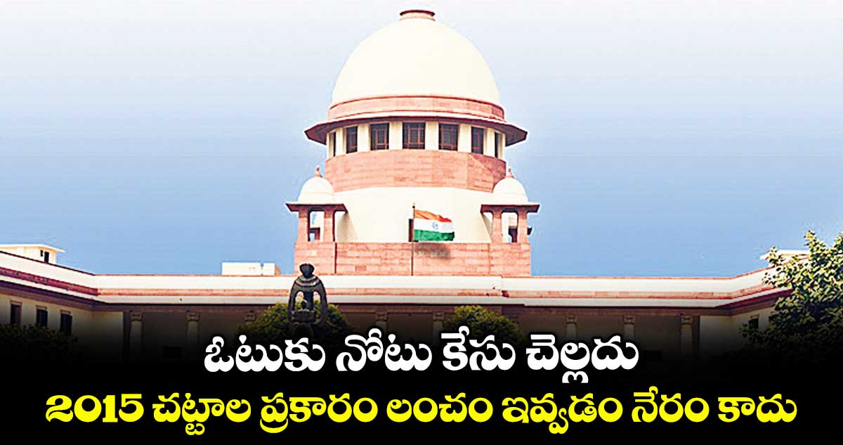 ఓటుకు నోటు కేసు చెల్లదు .. 2015 చట్టాల ప్రకారం లంచం ఇవ్వడం నేరం కాదు