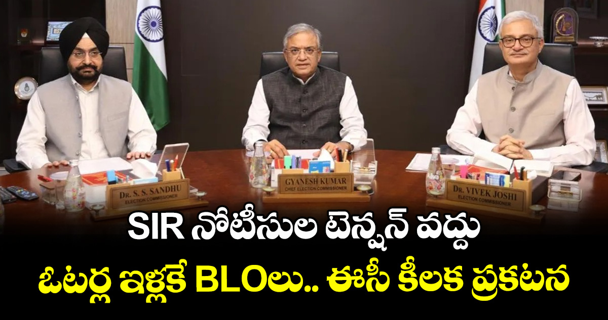 SIR నోటీసుల టెన్షన్ వద్దు.. ఓటర్ల ఇళ్లకే BLOలు.. ఈసీ కీలక ప్రకటన