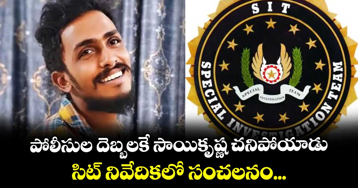 పోలీసుల దెబ్బలకే సాయికృష్ణ చనిపోయాడు: సిట్ నివేదికలో సంచలనం...