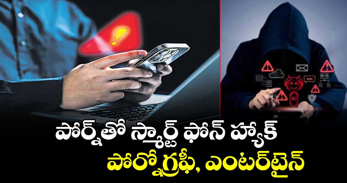 పోర్న్తో స్మార్ట్ ఫోన్ హ్యాక్..పోర్నోగ్రఫీ, ఎంటర్టైన్మెంట్ పేరిట లింకులు పంపుతున్న సైబర్ కేటుగాళ్లు