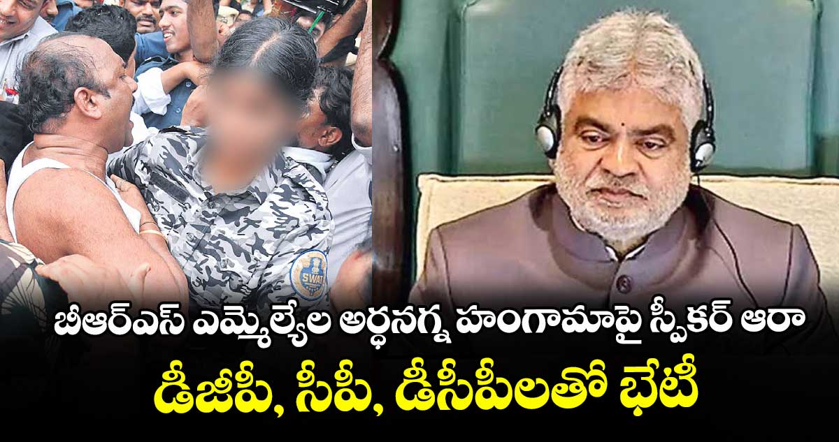 బీఆర్ఎస్ ఎమ్మెల్యేల అర్ధనగ్న హంగామాపై స్పీకర్ ఆరా..డీజీపీ, సీపీ, డీసీపీలతో భేటీ