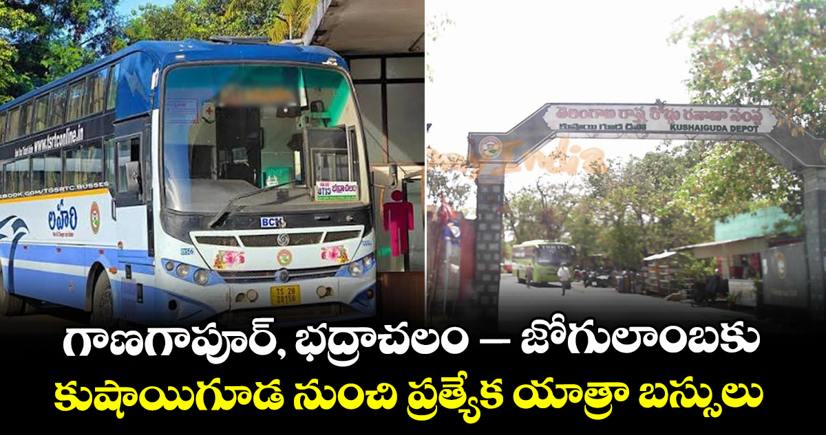 గాణగాపూర్‌, భద్రాచలం – జోగులాంబకు.. కుషాయిగూడ నుంచి ప్రత్యేక యాత్రా బస్సులు