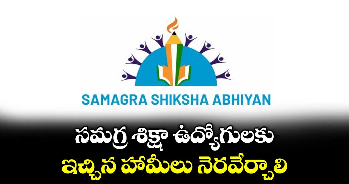 సమగ్ర శిక్షా ఉద్యోగులకు ఇచ్చిన హామీలు నెరవేర్చాలి : ఎస్ఎస్ ఎంప్లాయీస్ సంఘం