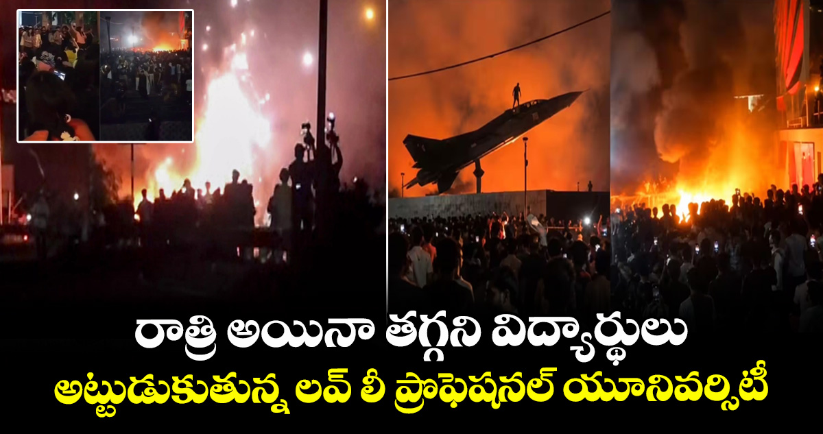 రాత్రి అయినా తగ్గని విద్యార్థులు.. అట్టుడుకుతున్న లవ్ లీ ప్రొఫెషనల్ యూనివర్సిటీ