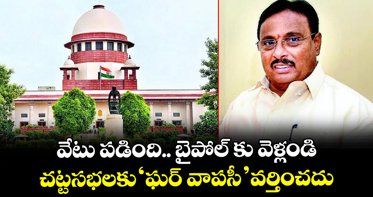 వేటు పడింది.. బైపోల్ కు వెళ్లండి... చట్టసభలకు ‘ఘర్ వాపసీ’ వర్తించదు: దానం నాగేందర్ అనర్హత పిటిషన్పై సుప్రీంకోర్టు