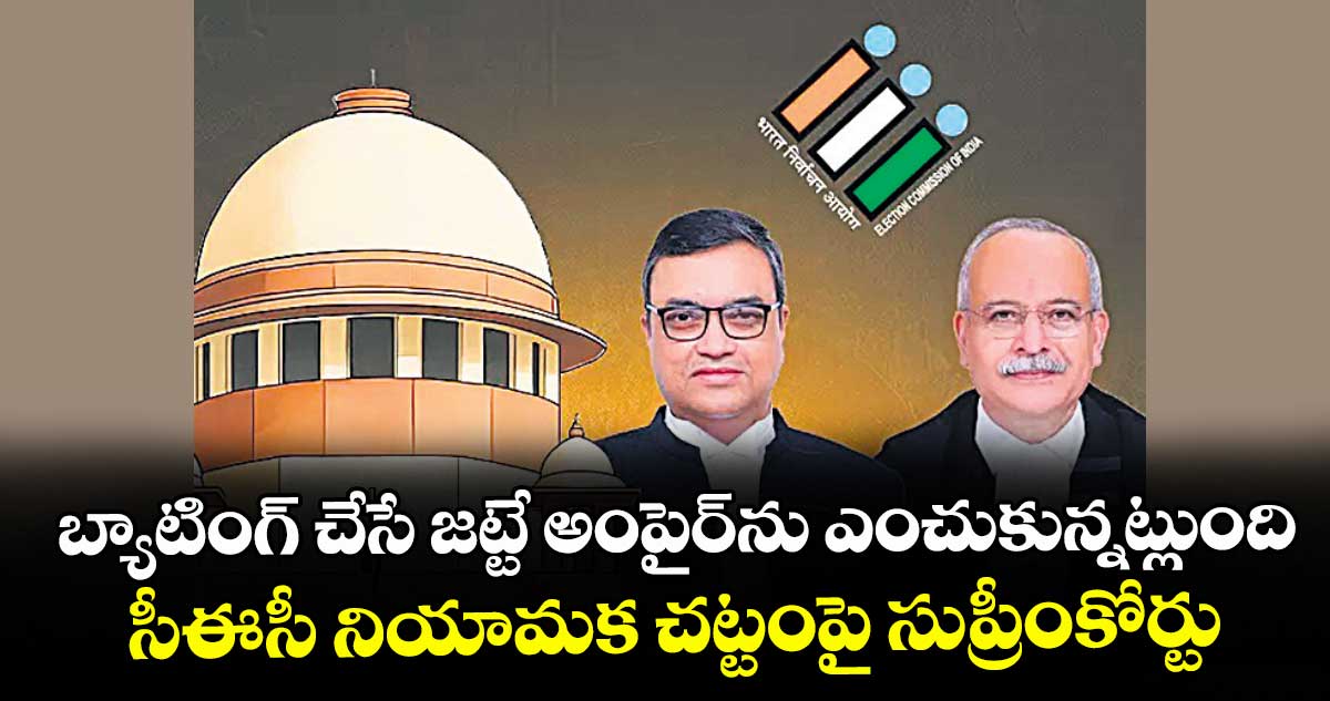 బ్యాటింగ్ చేసే జట్టే అంపైర్‌‌‌‌‌‌‌‌‌‌‌‌‌‌‌‌‌‌‌‌‌‌‌‌‌‌‌‌‌‌‌‌ను ఎంచుకున్నట్లుంది.. సీఈసీ నియామక చట్టంపై సుప్రీంకోర్టు