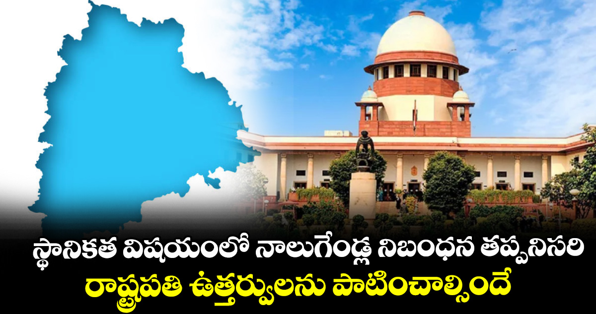స్థానికత విషయంలో నాలుగేండ్ల నిబంధన తప్పనిసరి ..రాష్ట్రపతి ఉత్తర్వులను పాటించాల్సిందే: సుప్రీంకోర్టు