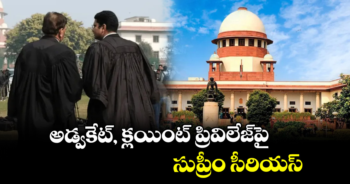 అడ్వకేట్, క్లయింట్ ప్రివిలేజ్‌‌పై సుప్రీం సీరియస్