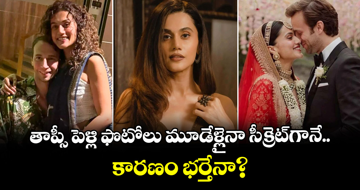 Taapsee Wedding Photos: తాప్సీ పెళ్లి ఫొటోలు మూడేళ్లైనా సీక్రెటే.. కారణం భర్తేనా?