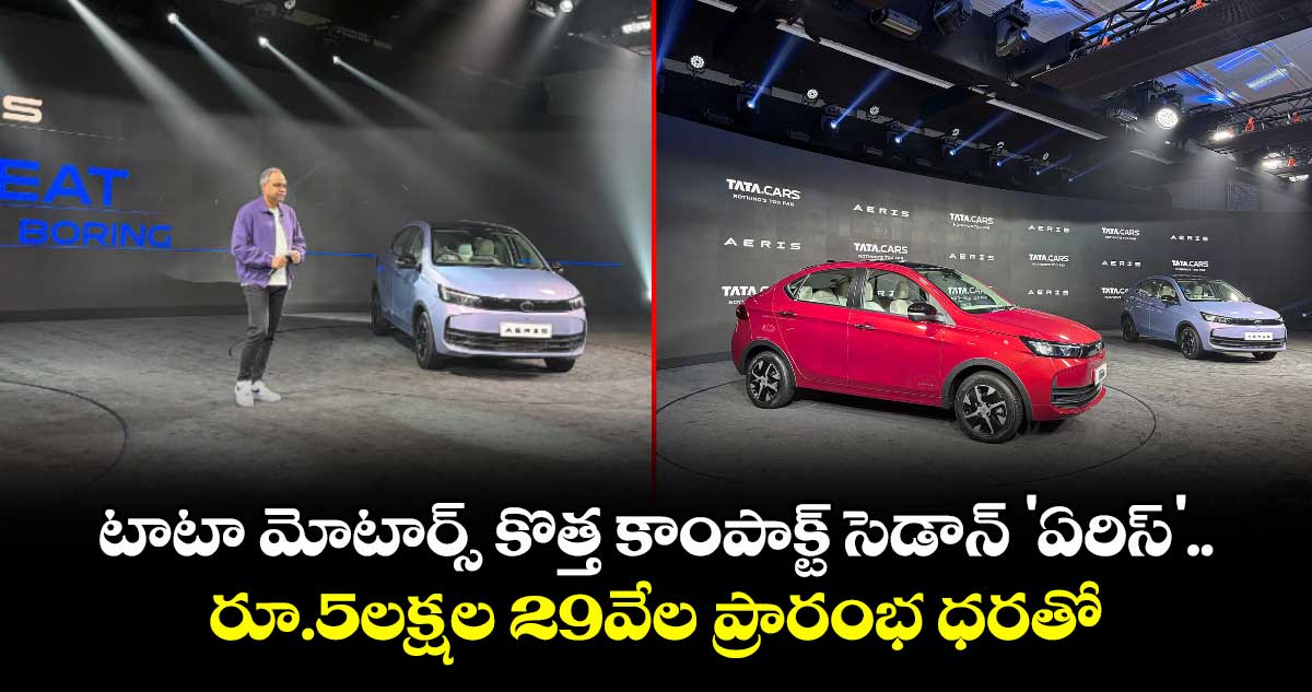టాటా మోటార్స్ కొత్త కాంపాక్ట్ సెడాన్ 'ఏరిస్'.. రూ.5లక్షల 29వేల ప్రారంభ ధరతో