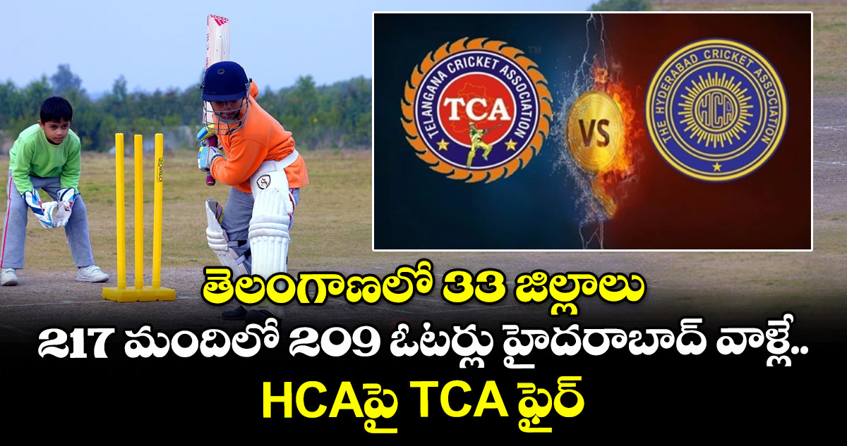 తెలంగాణలో 33 జిల్లాలు: 217 మందిలో 209 ఓటర్లు హైదరాబాద్ వాళ్లే.. HCAపై TCA ఫైర్