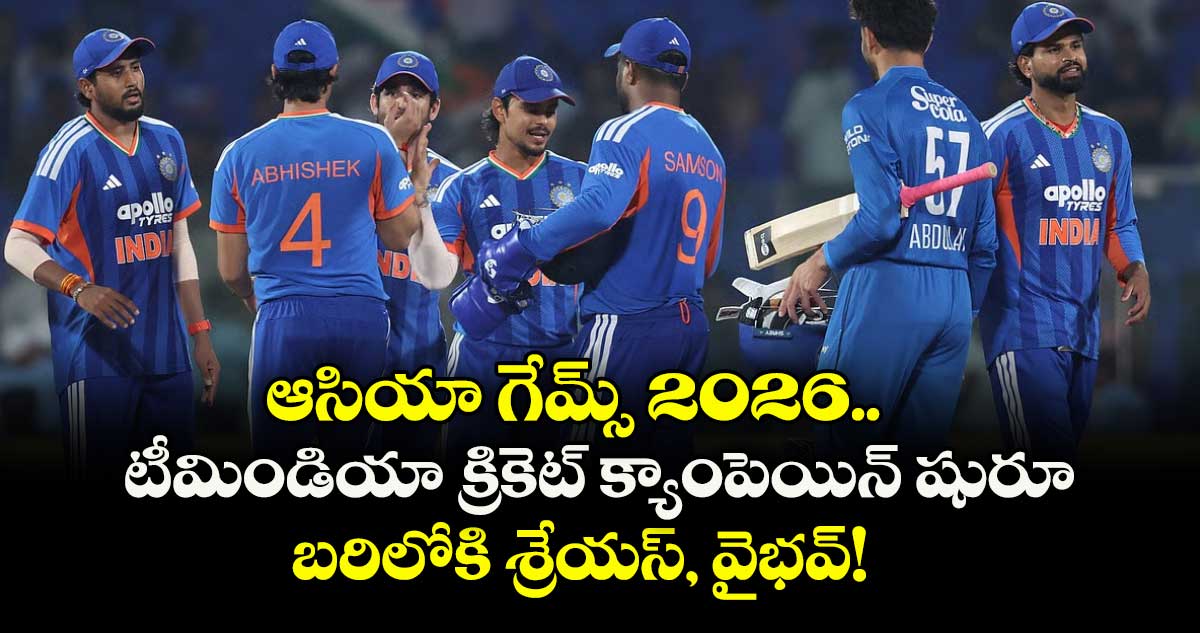 ఆసియా గేమ్స్ 2026.. టీమిండియా క్రికెట్ క్యాంపెయిన్ షురూ: బరిలోకి శ్రేయస్, వైభవ్!