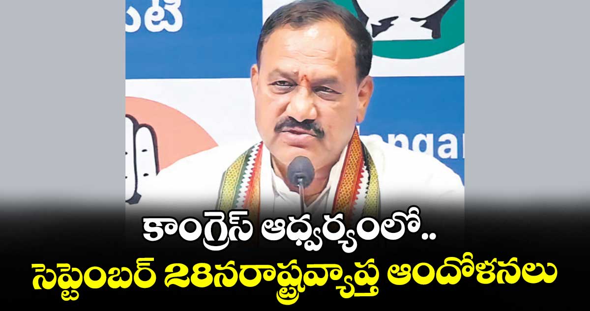 కాంగ్రెస్ ఆధ్వర్యంలో.. సెప్టెంబర్ 28నరాష్ట్రవ్యాప్త ఆందోళనలు : పీసీసీ చీఫ్ మహేశ్ గౌడ్