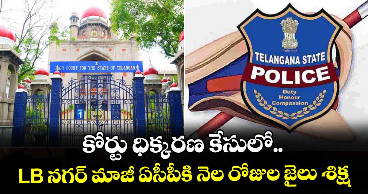 కోర్టు ధిక్కరణ కేసులో LB నగర్ మాజీ ఏసీపీకి నెల రోజుల జైలు శిక్ష
