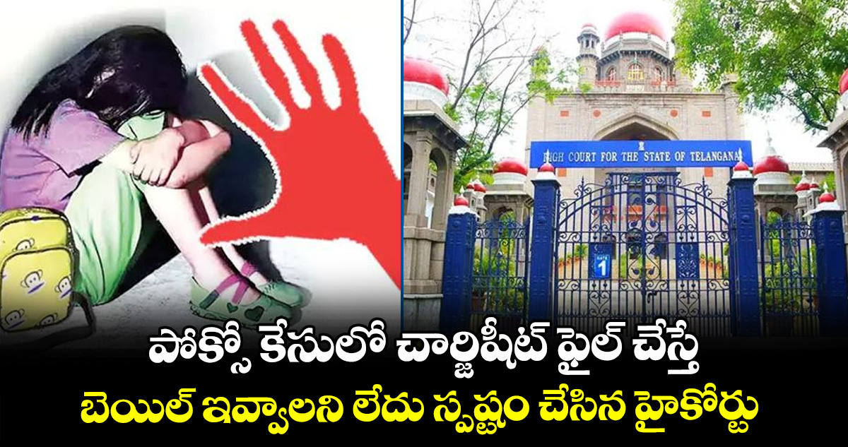పోక్సో కేసులో చార్జిషీట్ ఫైల్ చేస్తే.. బెయిల్ ఇవ్వాలని లేదు స్పష్టం చేసిన హైకోర్టు