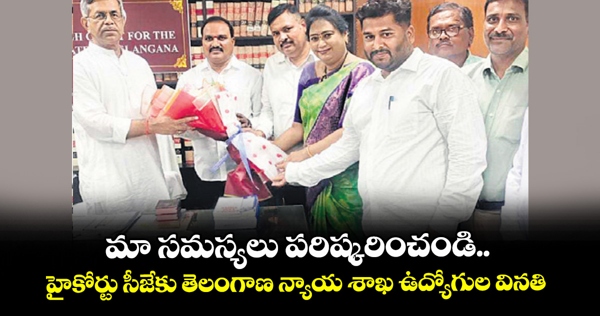 మా సమస్యలు పరిష్కరించండి..హైకోర్టు సీజేకు తెలంగాణ న్యాయ శాఖ ఉద్యోగుల వినతి