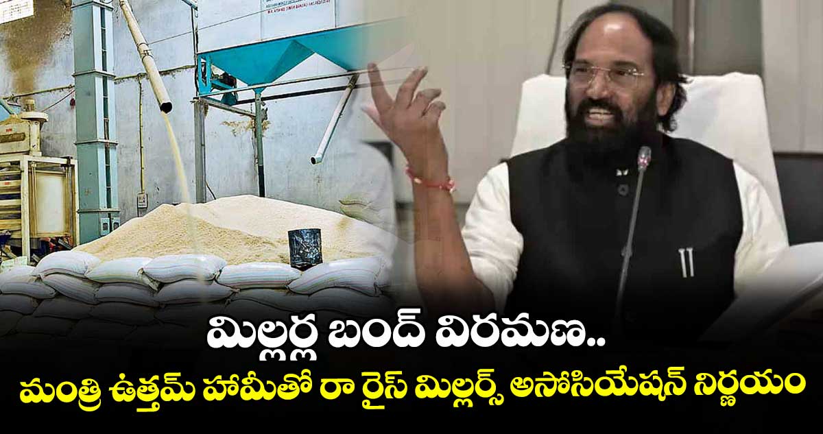 మిల్లర్ల బంద్ విరమణ..మంత్రి ఉత్తమ్ హామీతో రా రైస్ మిల్లర్స్ అసోసియేషన్ నిర్ణయం