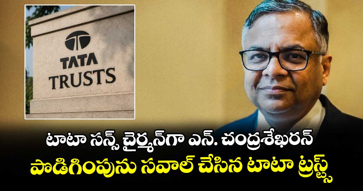 టాటా సన్స్ చైర్మన్‌‌‌‌గా ఎన్. చంద్రశేఖరన్‌‌‌‌ పొడిగింపును సవాల్ చేసిన టాటా ట్రస్ట్స్