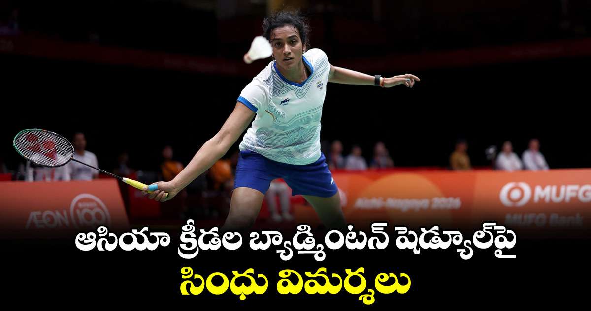 ఆసియా క్రీడల బ్యాడ్మింటన్ షెడ్యూల్⁭పై సింధు విమర్శలు