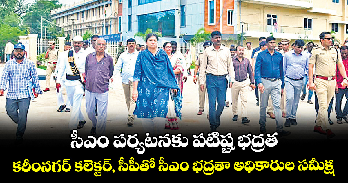 సీఎం పర్యటనకు పటిష్ట భద్రత.. కరీంనగర్ కలెక్టర్‌‌‌‌‌‌‌‌‌‌‌‌‌‌‌‌, సీపీతో సీఎం భద్రతా అధికారుల సమీక్ష
