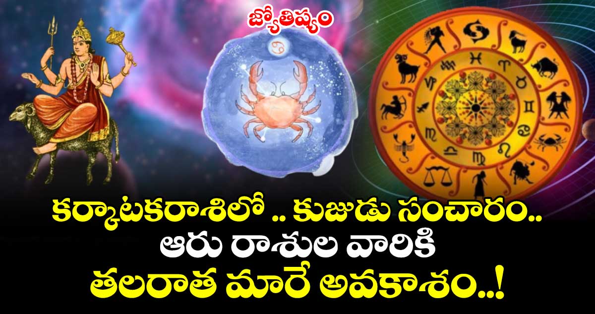 జ్యోతిష్యం:కర్కాటకరాశిలో .. కుజుడు సంచారం.. ఆరు రాశుల వారికి తలరాత మారే అవకాశం..!