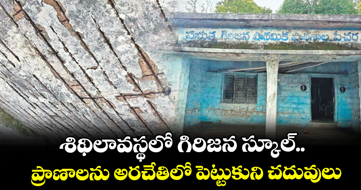 శిథిలావస్థలో గిరిజన స్కూల్.. ప్రాణాలను అరచేతిలో పెట్టుకుని చదువులు