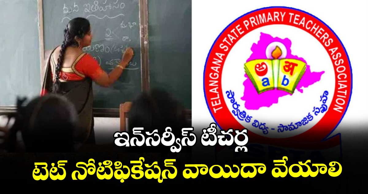 ఇన్‌‌సర్వీస్‌‌ టీచర్ల టెట్‌‌ నోటిఫికేషన్‌‌ వాయిదా వేయాలి : టీఎస్‌‌పీటీఏ