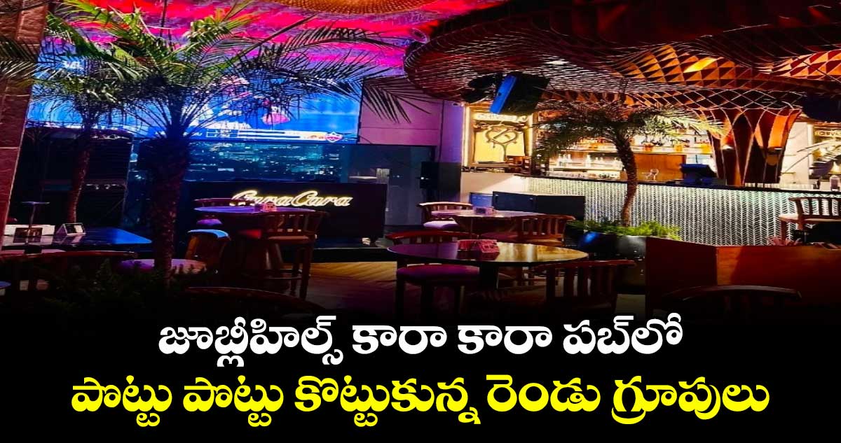 జూబ్లీహిల్స్ కారా కారా పబ్⁭లో  పొట్టు పొట్టు కొట్టుకున్న రెండు గ్రూపులు