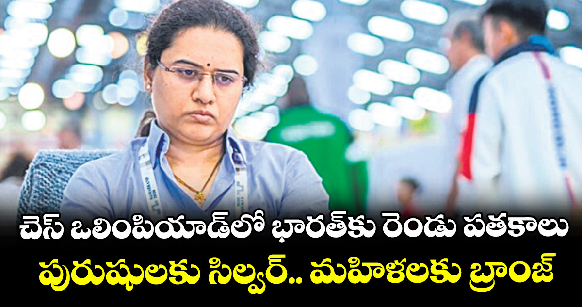 చెస్ ఒలింపియాడ్⁭లో భారత్⁭కు రెండు పతకాలు.. పురుషులకు సిల్వర్.. మహిళలకు బ్రాంజ్‌‌
