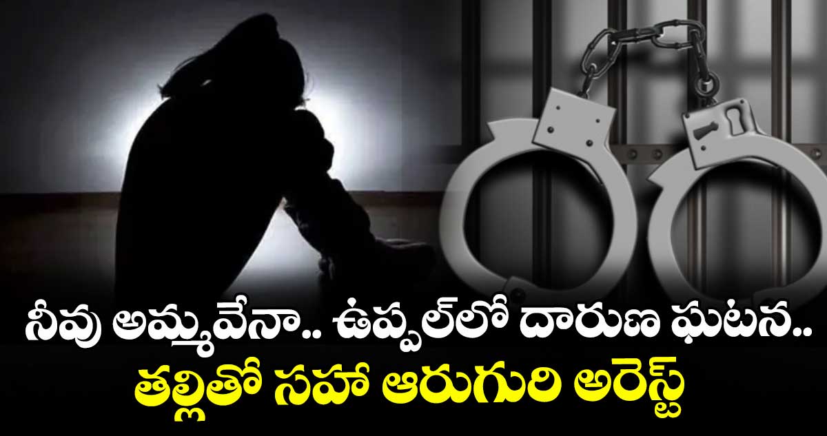 నీవు అమ్మవేనా.. ఉప్పల్లో దారుణ ఘటన..తల్లితో సహా ఆరుగురి అరెస్ట్ – telangana నీవు అమ్మవేనా.. ఉప్పల్లో దారుణ ఘటన..తల్లితో సహా ఆరుగురి అరెస్ట్ – telangana