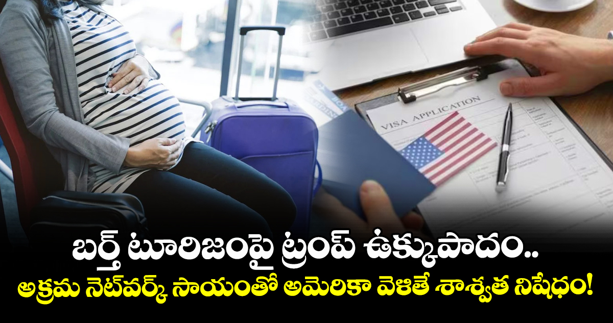 బర్త్ టూరిజంపై ట్రంప్ ఉక్కుపాదం.. అక్రమ నెట్‌వర్క్ సాయంతో అమెరికా వెళితే శాశ్వత నిషేధం!