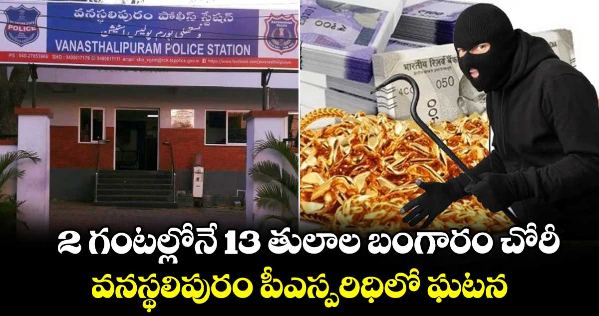 2 గంటల్లోనే 13 తులాల బంగారం చోరీ.. వనస్థలిపురం పీఎస్పరిధిలో ఘటన