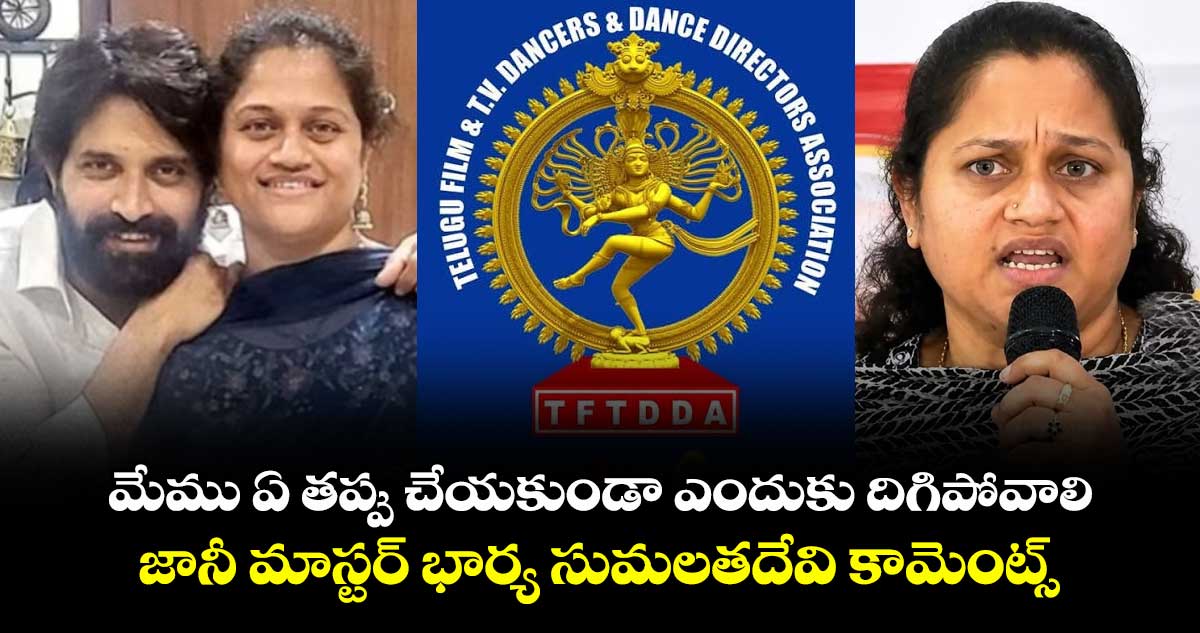 మేము ఏ తప్పు చేయకుండా ఎందుకు దిగిపోవాలి: జానీ మాస్టర్ భార్య సుమలతదేవి కామెంట్స్