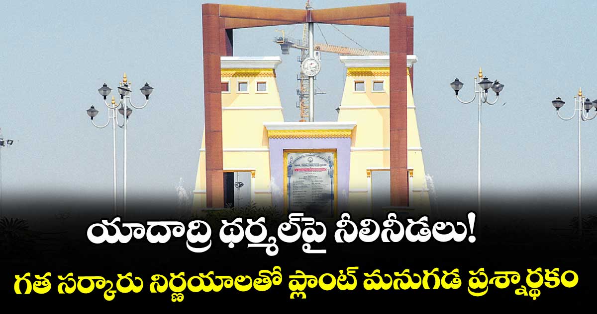 యాదాద్రి థర్మల్పై నీలినీడలు!,, గత సర్కారు నిర్ణయాలతో ప్లాంట్ మనుగడ ప్రశ్నార్థకం – telangana యాదాద్రి థర్మల్పై నీలినీడలు!,, గత సర్కారు నిర్ణయాలతో ప్లాంట్ మనుగడ ప్రశ్నార్థకం – telangana