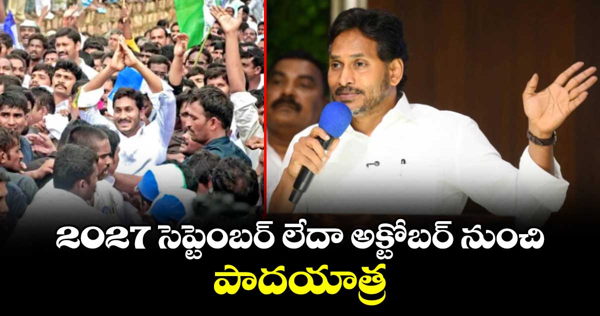 2027 సెప్టెంబర్ లేదా అక్టోబర్ నుంచి పాదయాత్ర: వైఎస్ జగన్
