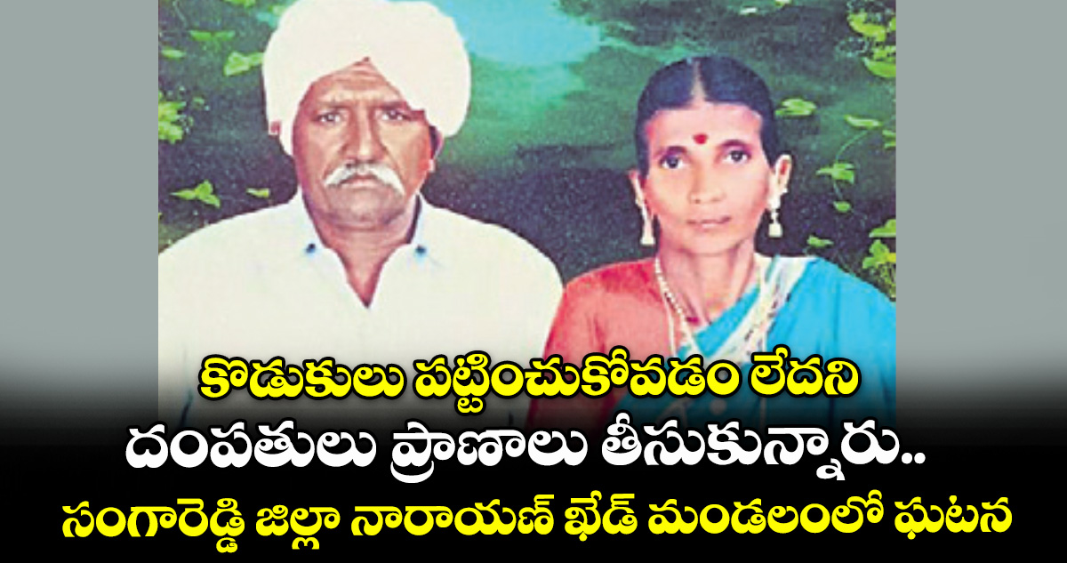 కొడుకులు పట్టించుకోవడం లేదని దంపతులు ప్రాణాలు తీసుకున్నారు..సంగారెడ్డి జిల్లా నారాయణ్ ఖేడ్ మండలంలో ఘటన – telangana కొడుకులు పట్టించుకోవడం లేదని దంపతులు ప్రాణాలు తీసుకున్నారు..సంగారెడ్డి జిల్లా నారాయణ్ ఖేడ్ మండలంలో ఘటన – telangana