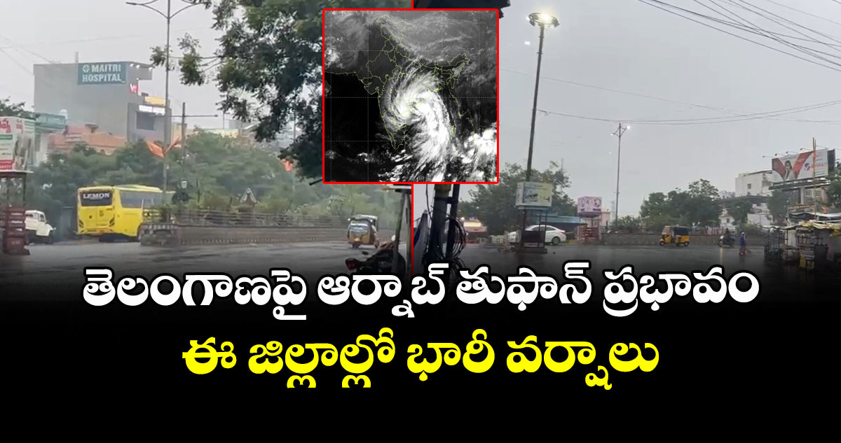 తెలంగాణపై ఆర్నాబ్ తుఫాన్ ప్రభావం.. ఈ   జిల్లాల్లో భారీ వర్షాలు
