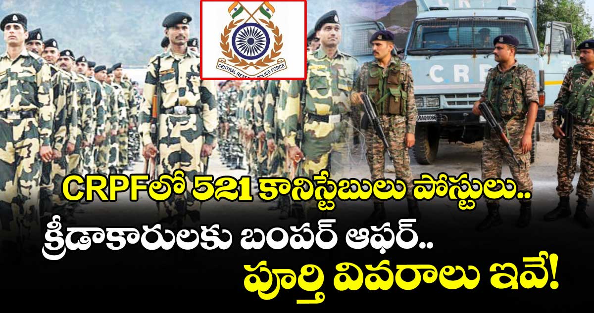 CRPFలో 521 కానిస్టేబులు పోస్టులు.. క్రీడాకారులకు బంపర్ ఆఫర్.. పూర్తి వివరాలు ఇవే!