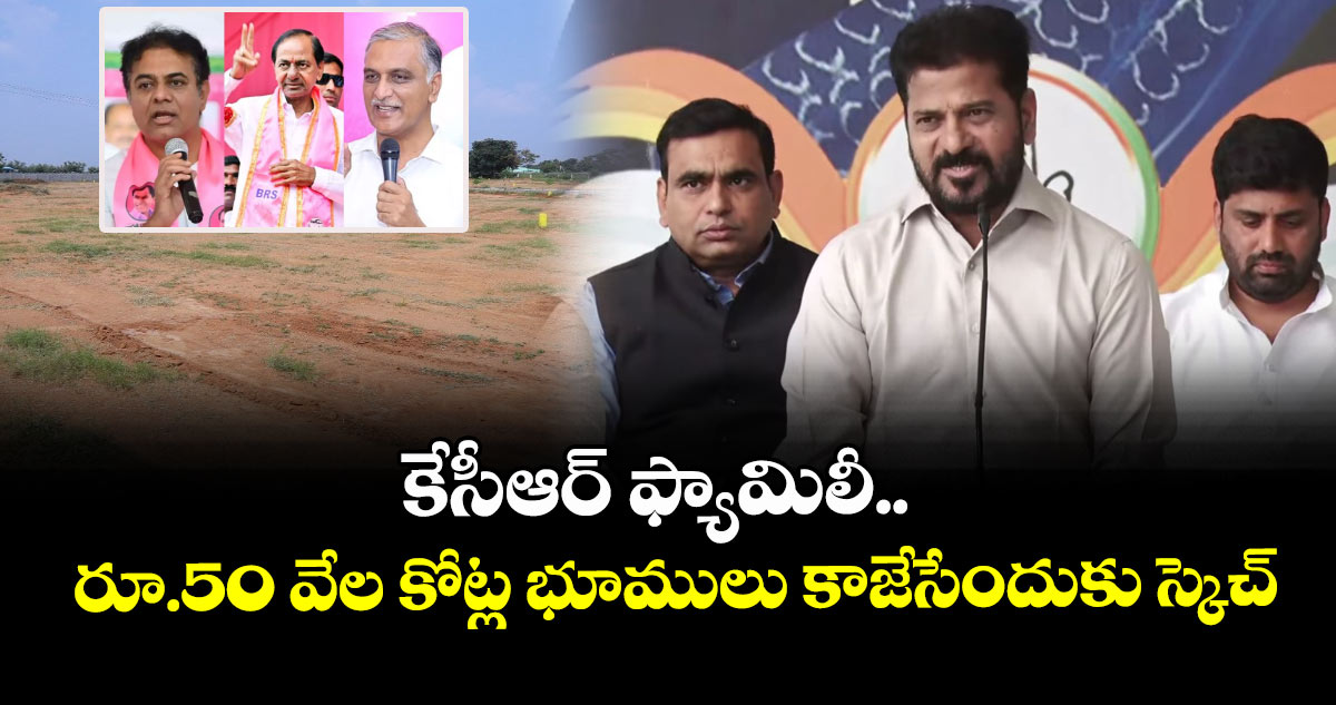 కేసీఆర్ ఫ్యామిలీ.. రూ.50 వేల కోట్ల భూములు కాజేసేందుకు స్కెచ్: సీఎం రేవంత్ 