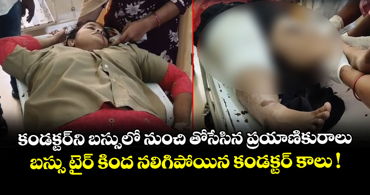 కండక్టర్⁭ని బస్సులో నుంచి తోసేసిన ప్రయాణికురాలు.. బస్సు టైర్ కింద నలిగిపోయిన కండక్టర్ కాలు !