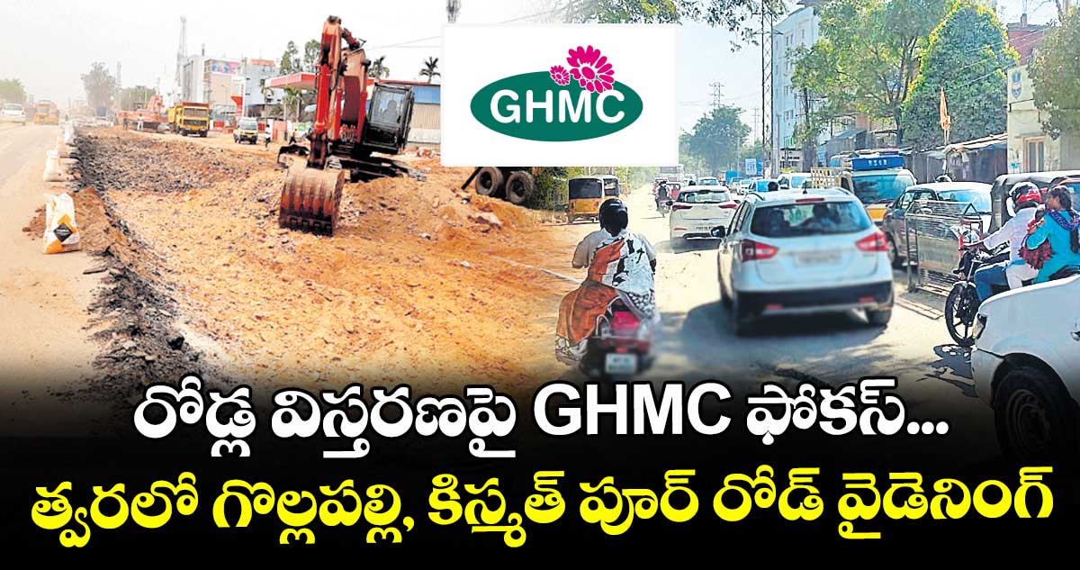రోడ్ల విస్తరణపై GHMC ఫోకస్... త్వరలో గొల్లపల్లి, కిస్మత్ పూర్‌‌ రోడ్ వైడెనింగ్ 