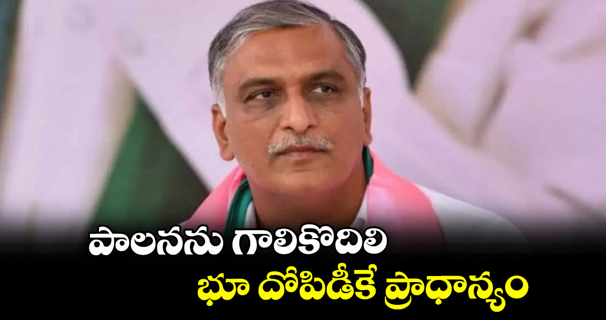 పాలనను గాలికొదిలి భూ దోపిడీకే ప్రాధాన్యం: మాజీ మంత్రి హరీశ్ రావు – politics పాలనను గాలికొదిలి భూ దోపిడీకే ప్రాధాన్యం: మాజీ మంత్రి హరీశ్ రావు – politics