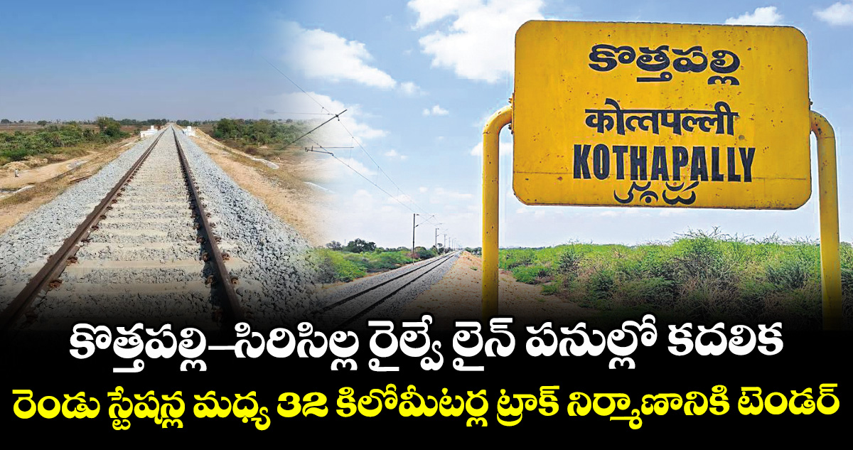 కొత్తపల్లి- సిరిసిల్ల రైల్వే లైన్ పనుల్లో కదలిక..రెండు స్టేషన్ల మధ్య 32 కిలోమీటర్ల ట్రాక్ నిర్మాణానికి టెండర్