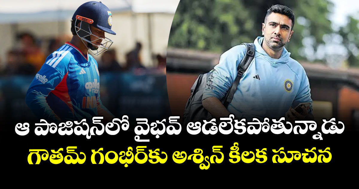 ఆ పొజిషన్‌లో వైభవ్ ఆడలేకపోతున్నాడు.. గౌతమ్ గంభీర్‌కు అశ్విన్ కీలక సూచన