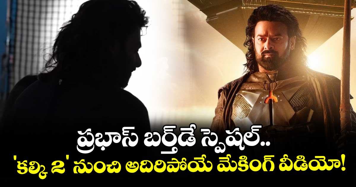 Prabhas Birthday: ప్రభాస్ బర్త్‌డే స్పెషల్.. 'కల్కి 2' నుంచి అదిరిపోయే మేకింగ్ వీడియో!