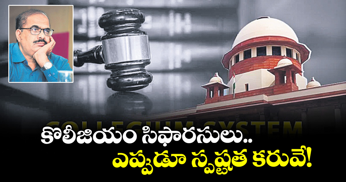 వెలుగు స్పెషల్:  కొలీజియం సిఫారసులు  ఎప్పుడూ స్పష్టత కరువే! 