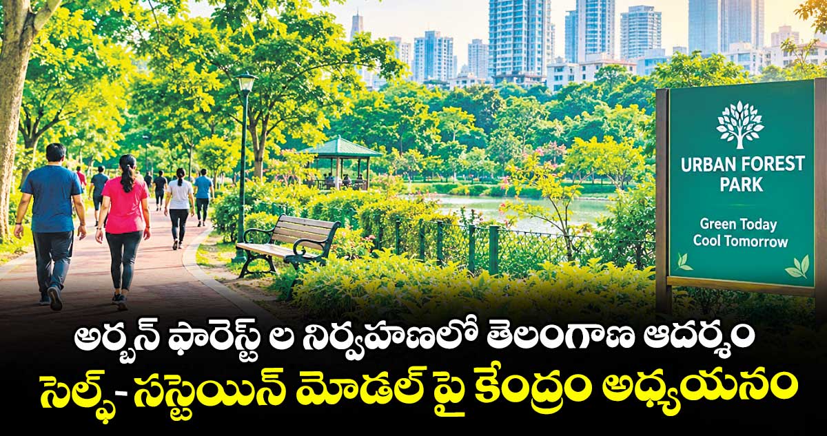 అర్బన్ ఫారెస్ట్ ల నిర్వహణలో తెలంగాణ ఆదర్శం.. సెల్ఫ్-సస్టెయిన్ మోడల్ పై కేంద్రం అధ్యయనం